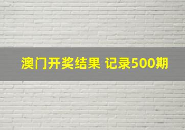 澳门开奖结果 记录500期